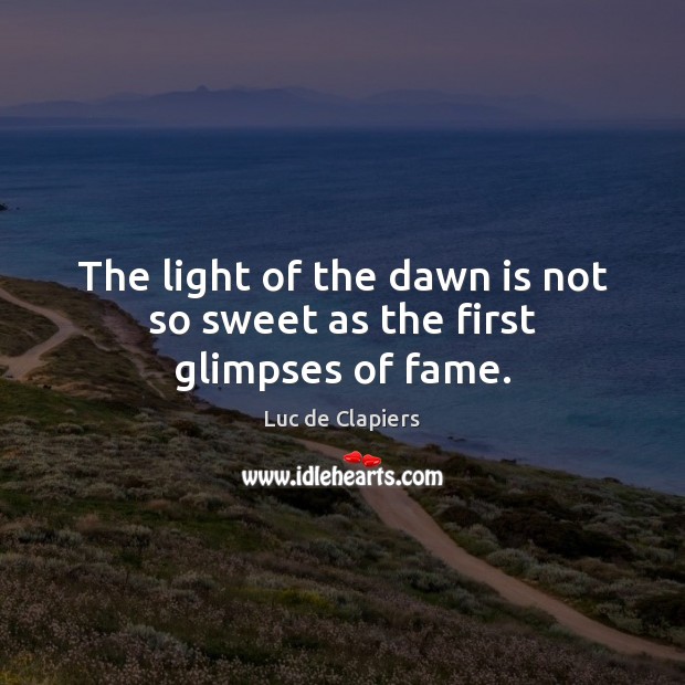 The light of the dawn is not so sweet as the first glimpses of fame. Luc de Clapiers Picture Quote