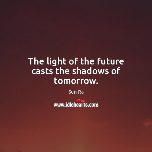 The light of the future casts the shadows of tomorrow. Sun Ra Picture Quote