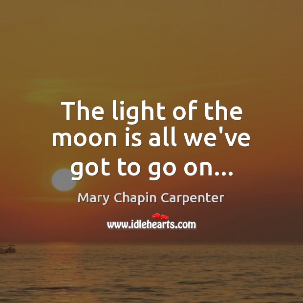 The light of the moon is all we’ve got to go on… Mary Chapin Carpenter Picture Quote