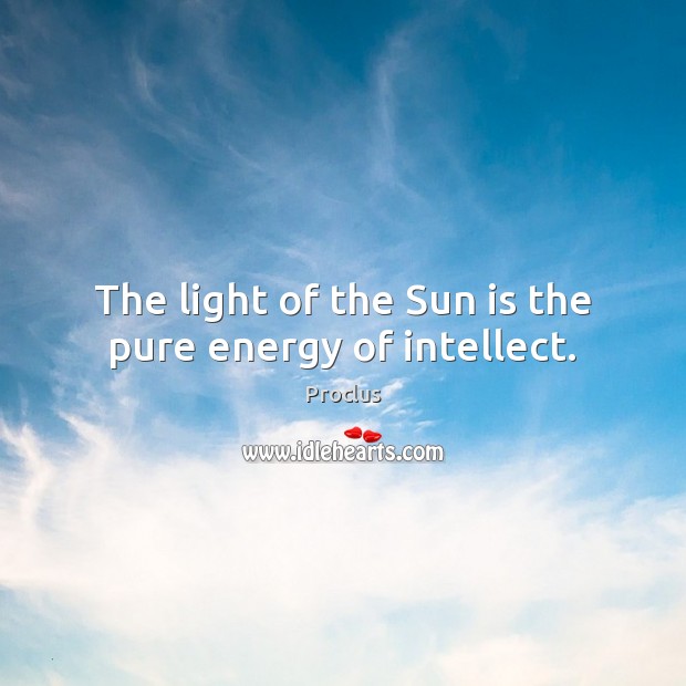 The light of the Sun is the pure energy of intellect. Proclus Picture Quote