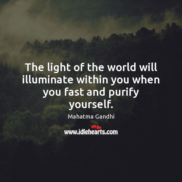 The light of the world will illuminate within you when you fast and purify yourself. Mahatma Gandhi Picture Quote