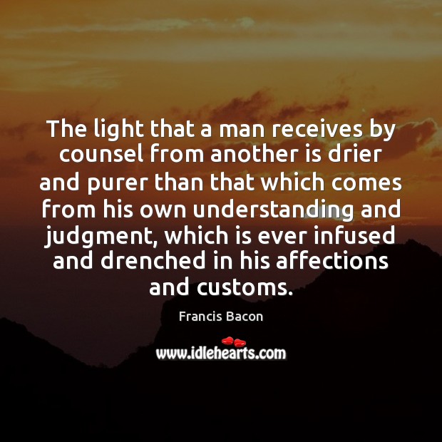 The light that a man receives by counsel from another is drier Francis Bacon Picture Quote