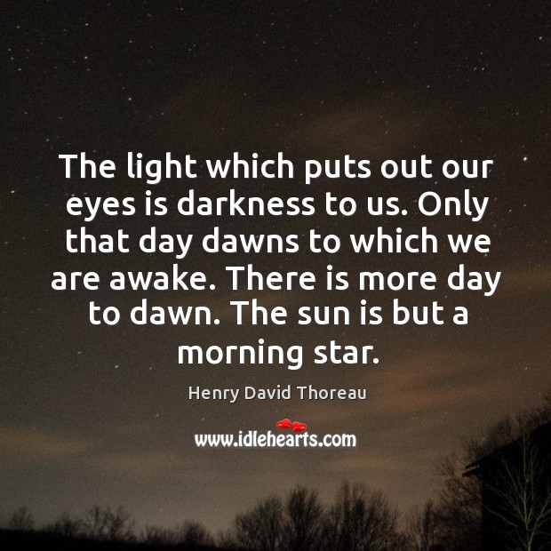 The light which puts out our eyes is darkness to us. Only that day dawns to which we are awake. Image
