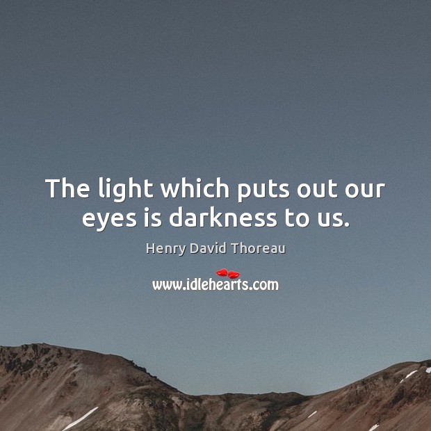 The light which puts out our eyes is darkness to us. Henry David Thoreau Picture Quote