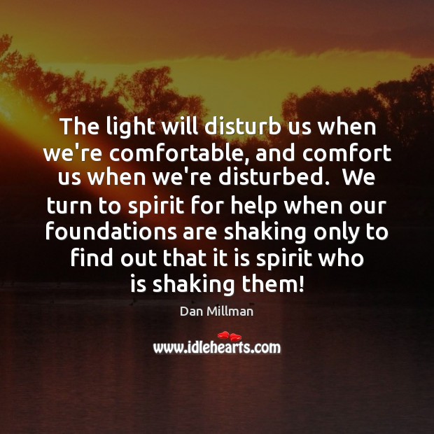 The light will disturb us when we’re comfortable, and comfort us when Dan Millman Picture Quote
