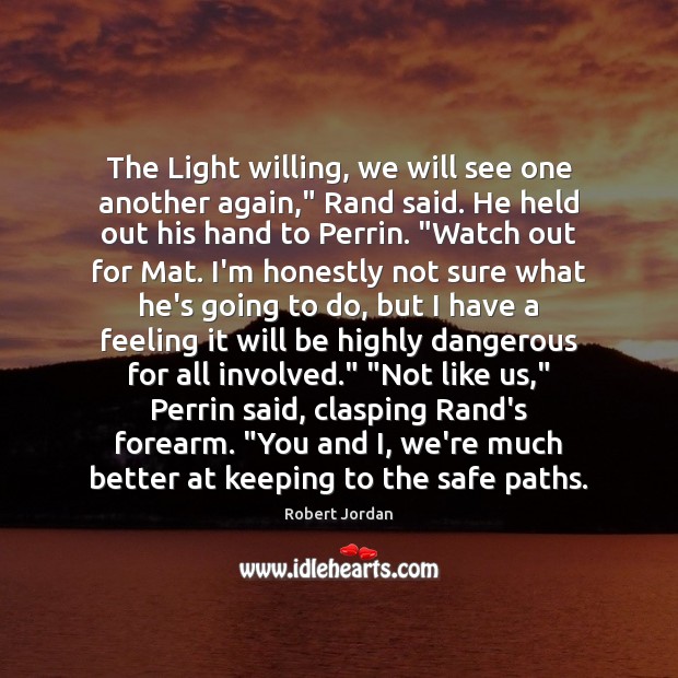 The Light willing, we will see one another again,” Rand said. He Robert Jordan Picture Quote