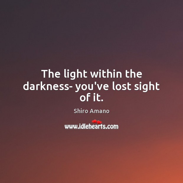 The light within the darkness- you’ve lost sight of it. Image
