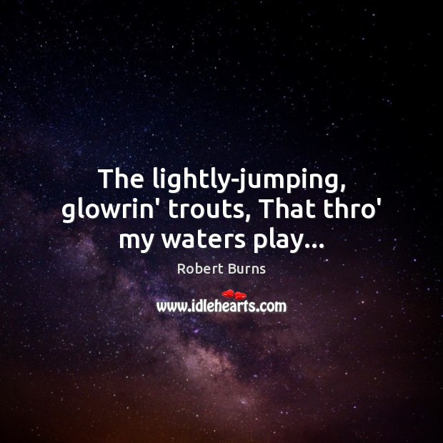 The lightly-jumping, glowrin’ trouts, That thro’ my waters play… Image