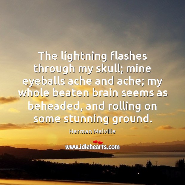 The lightning flashes through my skull; mine eyeballs ache and ache; my Herman Melville Picture Quote