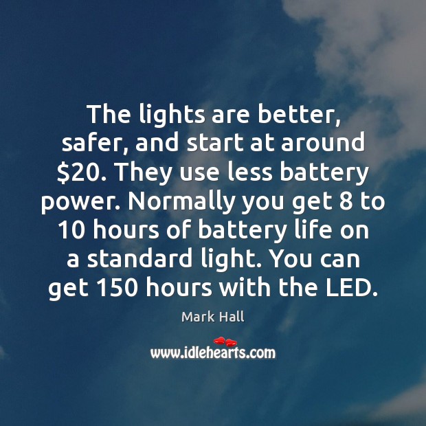 The lights are better, safer, and start at around $20. They use less Mark Hall Picture Quote