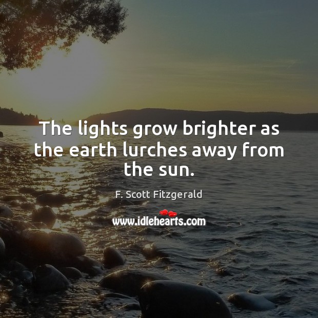 The lights grow brighter as the earth lurches away from the sun. F. Scott Fitzgerald Picture Quote
