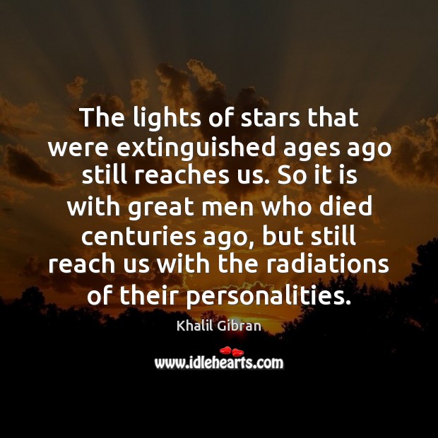The lights of stars that were extinguished ages ago still reaches us. Khalil Gibran Picture Quote