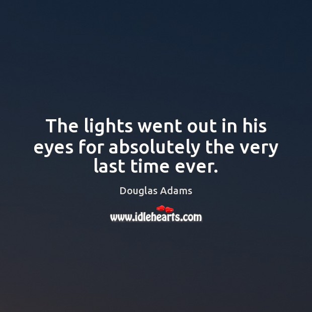 The lights went out in his eyes for absolutely the very last time ever. Douglas Adams Picture Quote