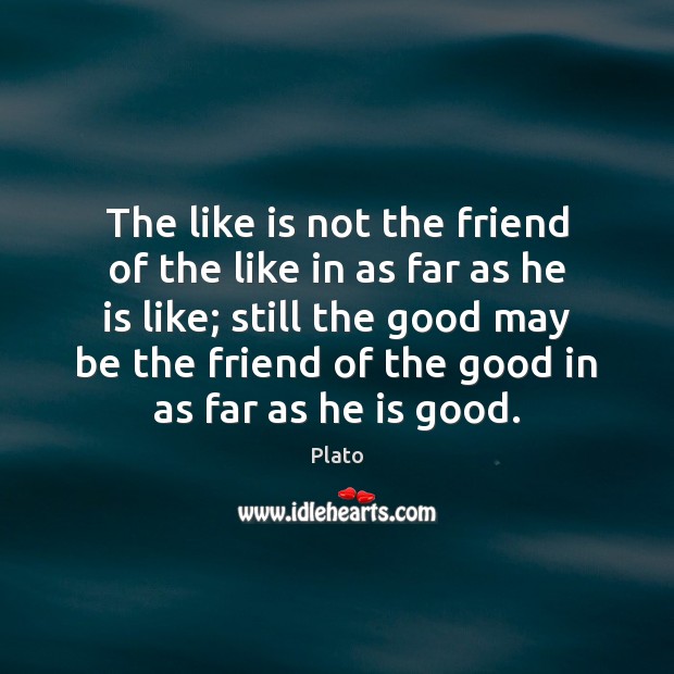 The like is not the friend of the like in as far Plato Picture Quote