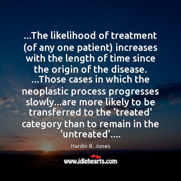…The likelihood of treatment (of any one patient) increases with the length Hardin B. Jones Picture Quote