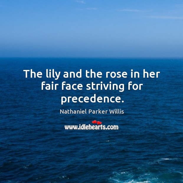 The lily and the rose in her fair face striving for precedence. Nathaniel Parker Willis Picture Quote