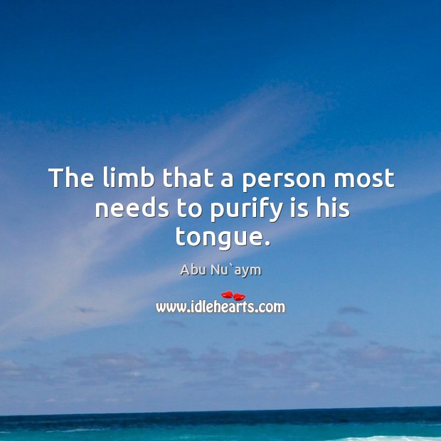 The limb that a person most needs to purify is his tongue. Abu Nu`aym Picture Quote