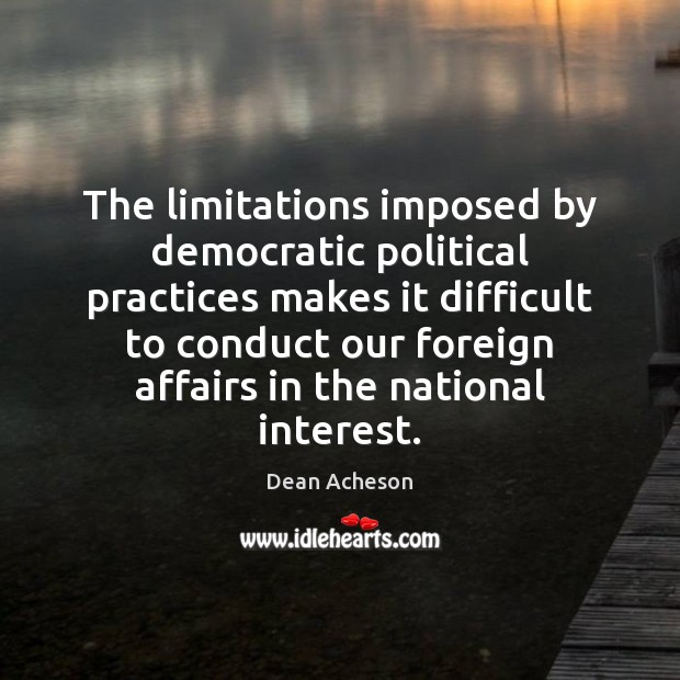 The limitations imposed by democratic political practices makes it difficult to conduct Dean Acheson Picture Quote