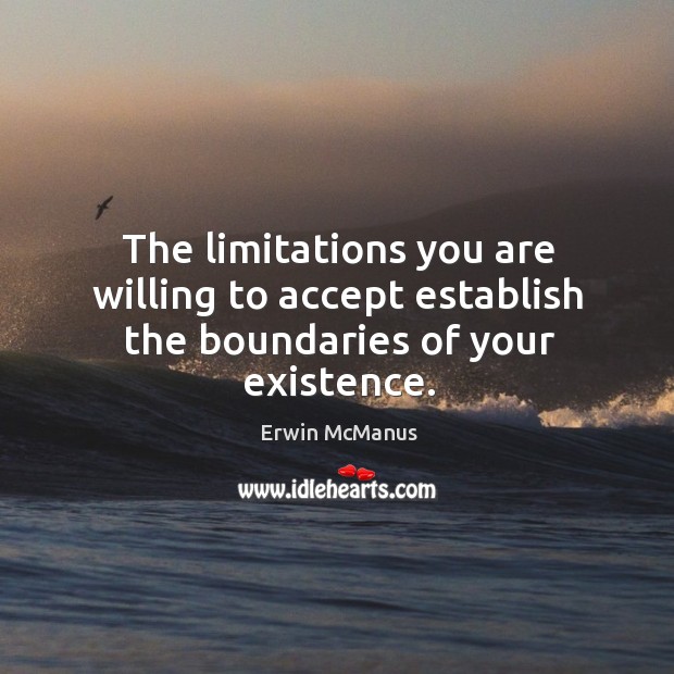The limitations you are willing to accept establish the boundaries of your existence. Erwin McManus Picture Quote