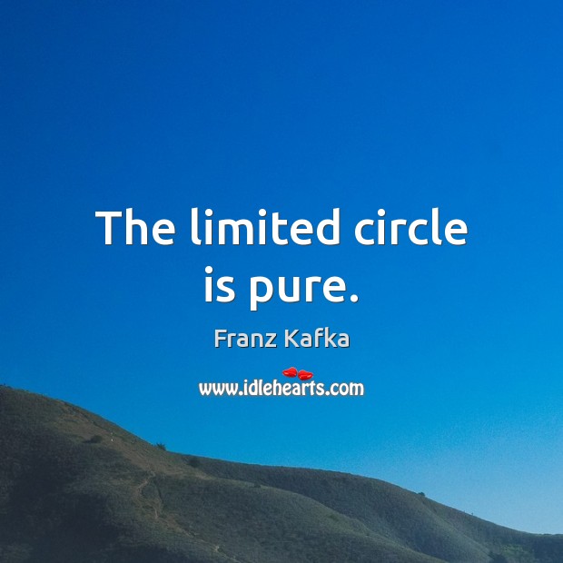 The limited circle is pure. Franz Kafka Picture Quote