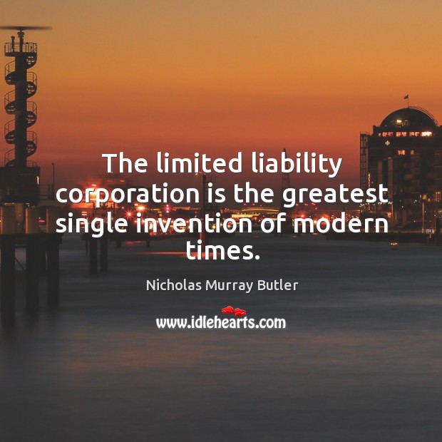 The limited liability corporation is the greatest single invention of modern times. Nicholas Murray Butler Picture Quote