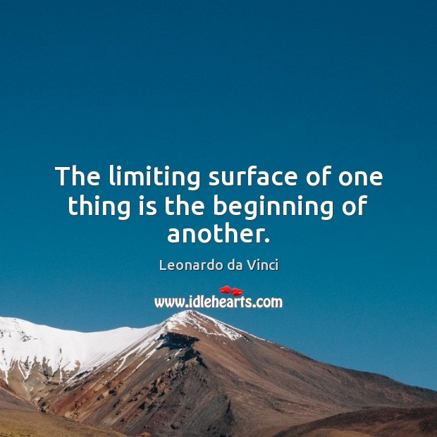 The limiting surface of one thing is the beginning of another. Leonardo da Vinci Picture Quote