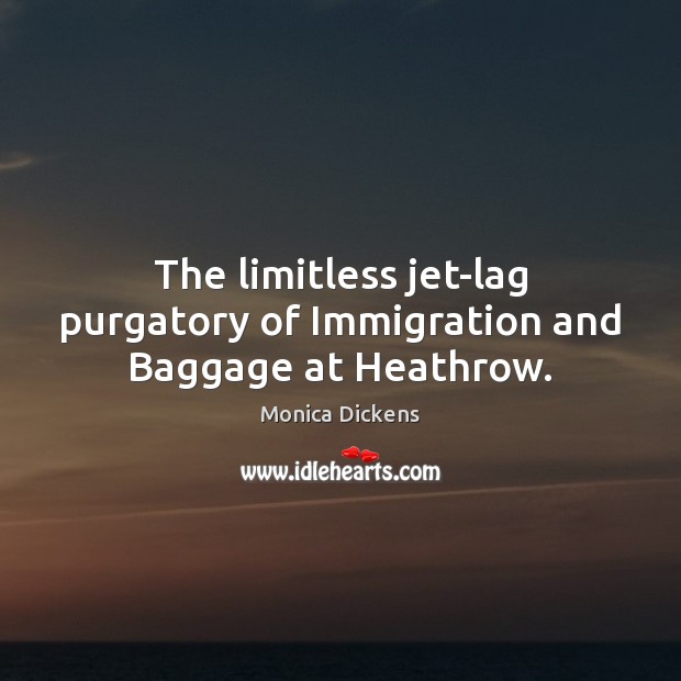 The limitless jet-lag purgatory of Immigration and Baggage at Heathrow. Monica Dickens Picture Quote