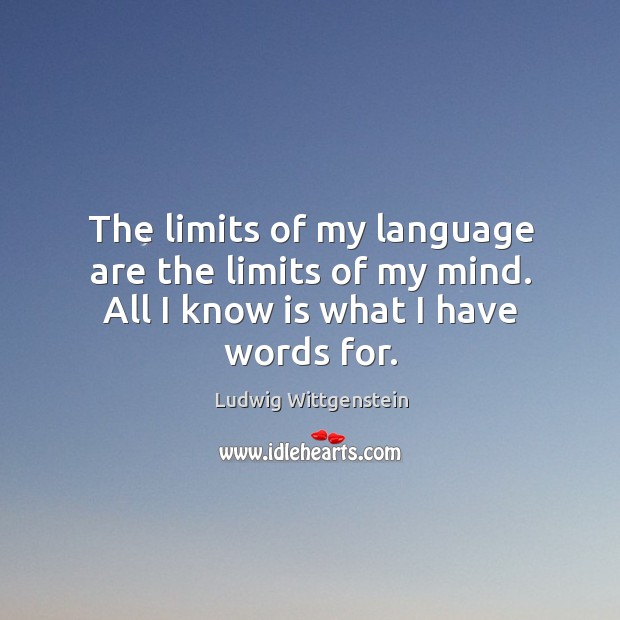 The limits of my language are the limits of my mind. All I know is what I have words for. Image