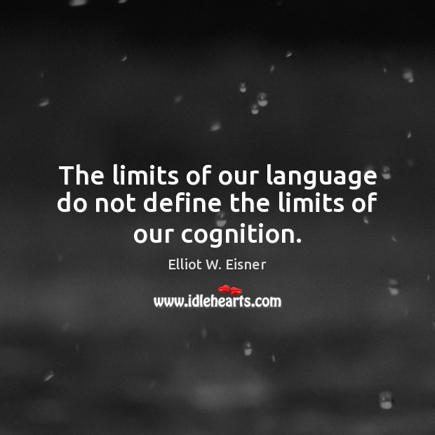 The limits of our language do not define the limits of our cognition. Elliot W. Eisner Picture Quote
