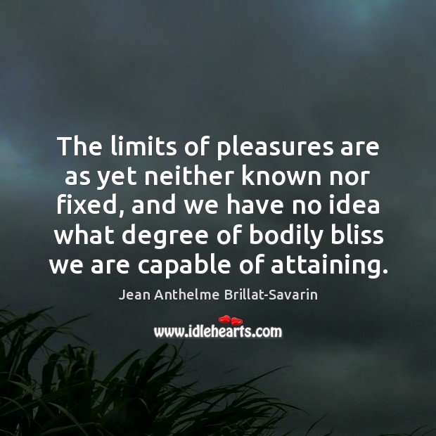 The limits of pleasures are as yet neither known nor fixed, and Jean Anthelme Brillat-Savarin Picture Quote