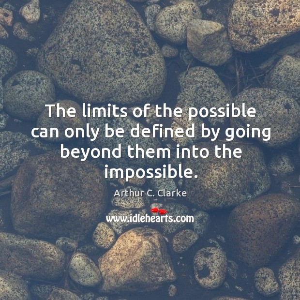 The limits of the possible can only be defined by going beyond them into the impossible. Arthur C. Clarke Picture Quote
