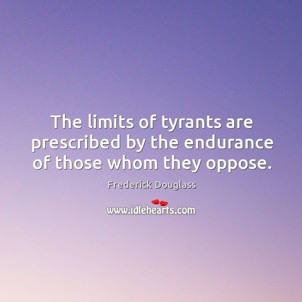 The limits of tyrants are prescribed by the endurance of those whom they oppose. Image