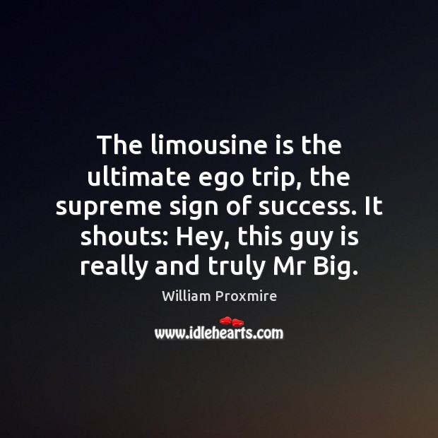 The limousine is the ultimate ego trip, the supreme sign of success. William Proxmire Picture Quote
