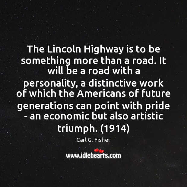 The Lincoln Highway is to be something more than a road. It Carl G. Fisher Picture Quote