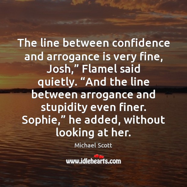 The line between confidence and arrogance is very fine, Josh,” Flamel said Image