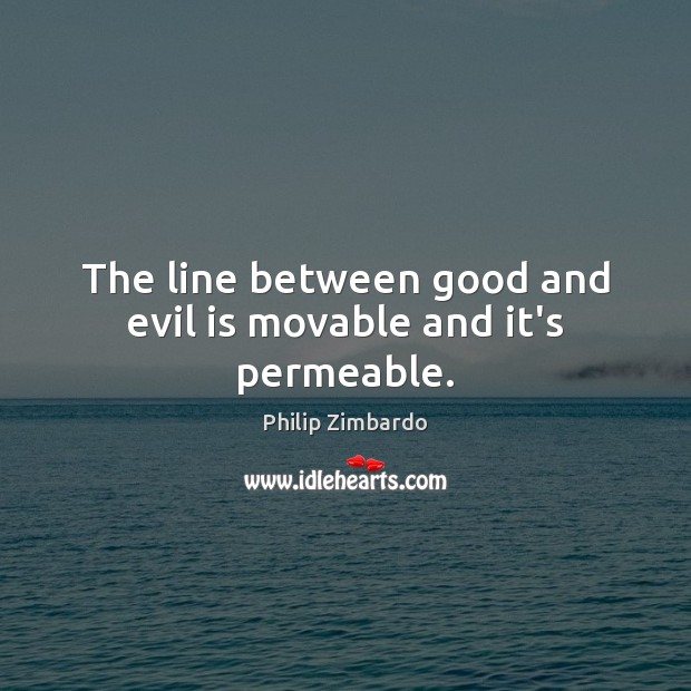 The line between good and evil is movable and it’s permeable. Philip Zimbardo Picture Quote