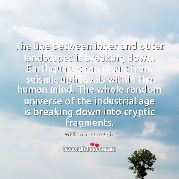 The line between inner and outer landscapes is breaking down. Earthquakes can William S. Burroughs Picture Quote