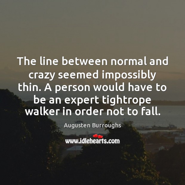 The line between normal and crazy seemed impossibly thin. A person would Image