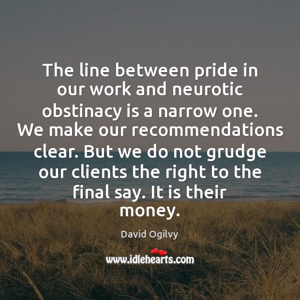 The line between pride in our work and neurotic obstinacy is a David Ogilvy Picture Quote
