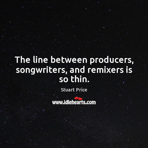 The line between producers, songwriters, and remixers is so thin. Stuart Price Picture Quote