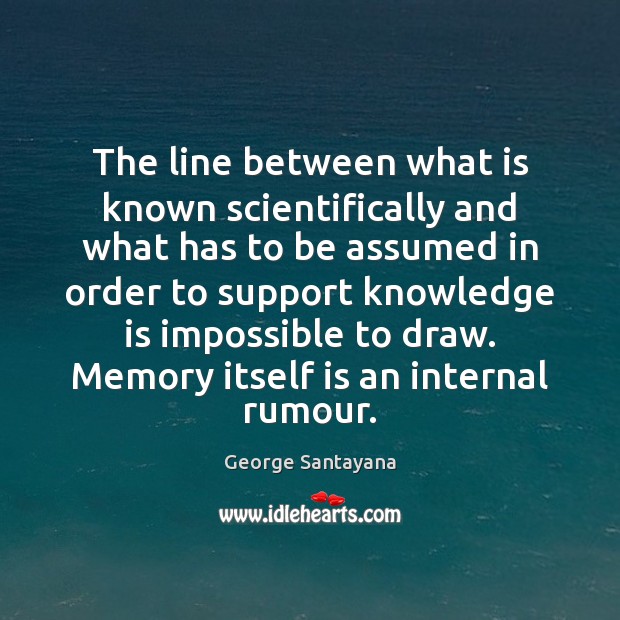 The line between what is known scientifically and what has to be George Santayana Picture Quote
