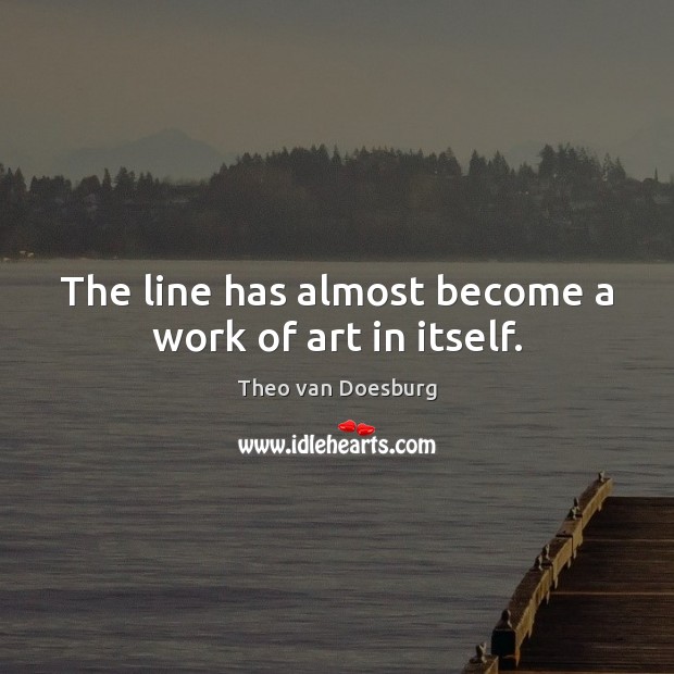 The line has almost become a work of art in itself. Theo van Doesburg Picture Quote