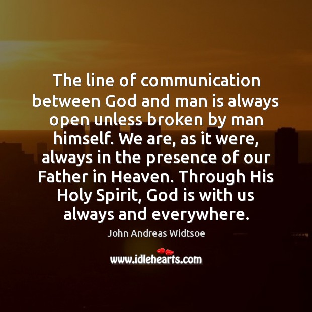 The line of communication between God and man is always open unless John Andreas Widtsoe Picture Quote
