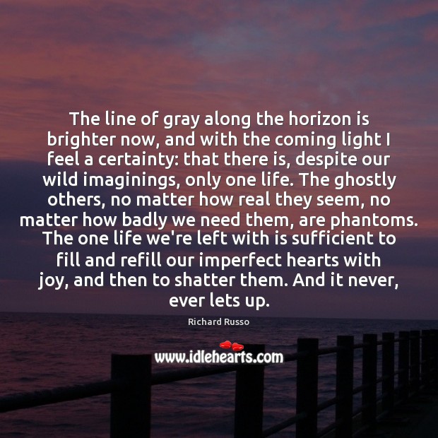 The line of gray along the horizon is brighter now, and with Richard Russo Picture Quote