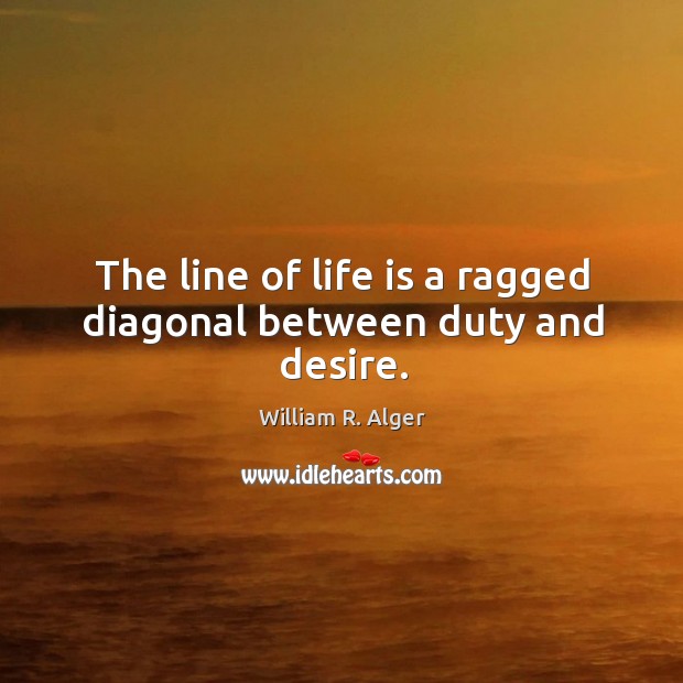 The line of life is a ragged diagonal between duty and desire. William R. Alger Picture Quote