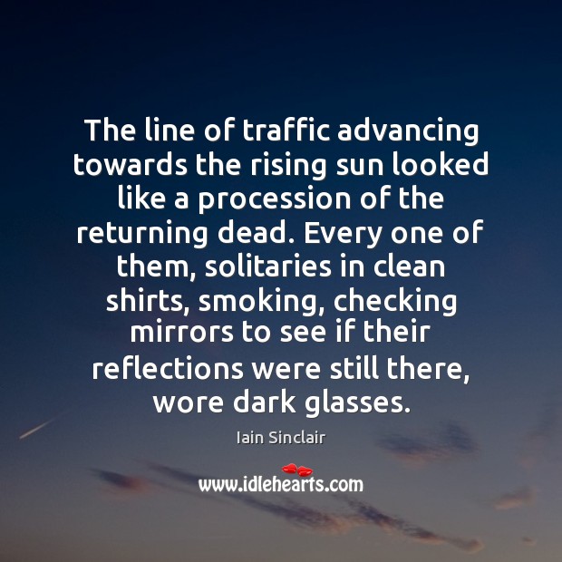 The line of traffic advancing towards the rising sun looked like a Iain Sinclair Picture Quote