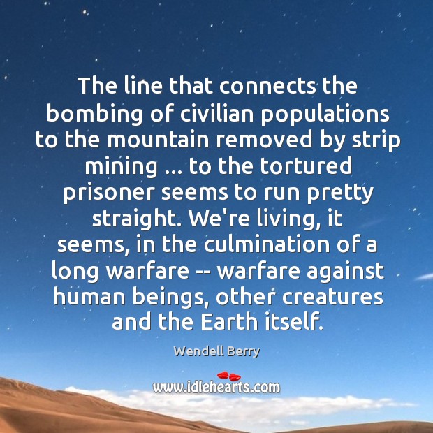 The line that connects the bombing of civilian populations to the mountain Wendell Berry Picture Quote