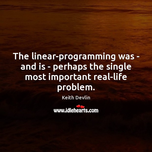 The linear-programming was – and is – perhaps the single most important real-life problem. Keith Devlin Picture Quote