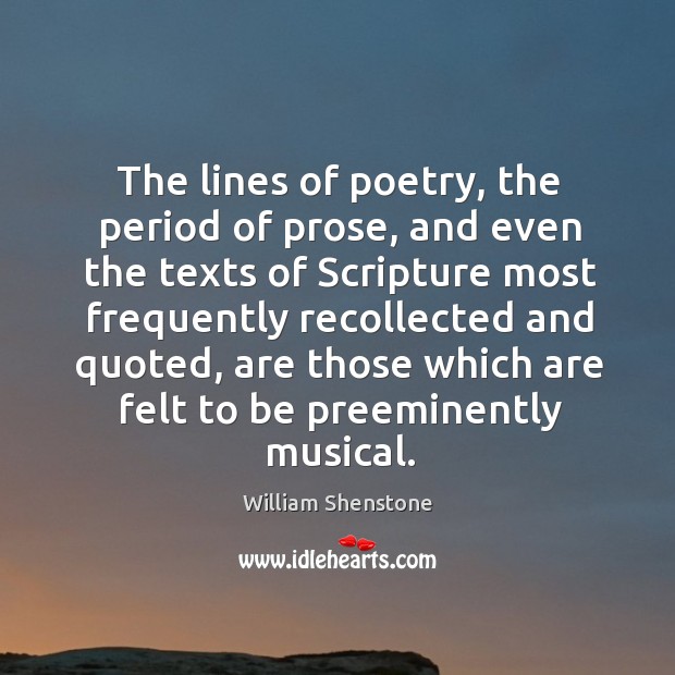 The lines of poetry, the period of prose, and even the texts of scripture most frequently recollected and quoted William Shenstone Picture Quote