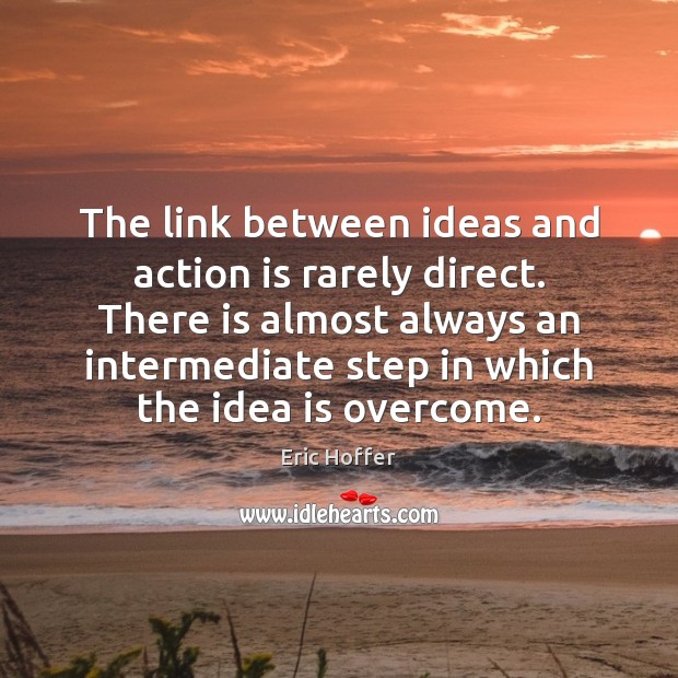 The link between ideas and action is rarely direct. There is almost Eric Hoffer Picture Quote